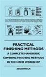 Anon, Anon. - Practical Finishing Methods - A Complete Handbook Covering Finishing Methods in the Home Workshop