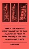 Anon, Anon. - Here Is the New, Easy, Money-Saving Way to Cure All Kinds of Meats at Home and Enjoy the Finest Quality and Flavor