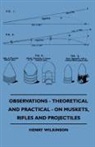 Henry Wilkinson - Observations - Theoretical and Practical - On Muskets, Rifles and Projectiles