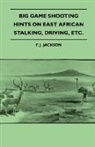 F. J. Jackson - Big Game Shooting - Hints on East African Stalking, Driving, Etc