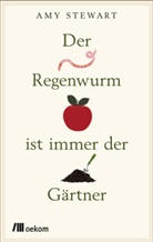 Amy Stewart - Der Regenwurm ist immer der Gärtner