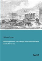 Wilhelm Speiser - Mitteilungen über die Anfänge des Schweizerischen Eisenbahnwesens