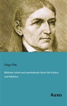 Hugo Elm - Bildende Arbeit und unterhaltende Spiele für Knaben und Mädchen