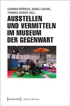 Carmen Mörsch, Angel Sachs, Angeli Sachs, Thomas Sieber - Ausstellen und Vermitteln im Museum der Gegenwart