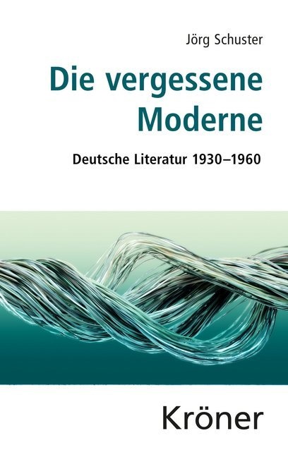 Jörg Schuster - Die vergessene Moderne - Deutsche Literatur 1930-1960