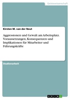 Kirsten M. van der Neut, Kirsten M van der Neut, Kirsten M. van der Neut - Aggressionen und Gewalt am Arbeitsplatz. Voraussetzungen, Konsequenzen und Implikationen für Mitarbeiter und Führungskräfte