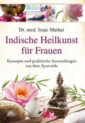 Issac Mathai, Issac (Dr. med.) Mathai - Indische Heilkunst für Frauen - Konzepte und praktische Anwendungen aus dem Ayurveda