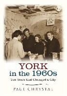 Paul Chrystal - York in the 1960s: Ten Years That Changed a City