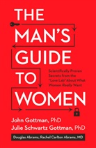Douglas Abrams, Rachel Carlton Abrams, John Gottman, John M. Gottman, Julie Schwartz Gottman, Lara Love Hardin - The Man's Guide to Women
