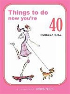 Rebecca Hall, Robyn Neild - Things to Do Now That You're 40
