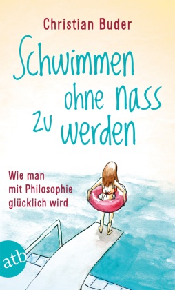 Christian Buder - Schwimmen ohne nass zu werden - Wie man mit Philosophie glücklich wird