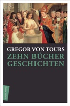 Gregor von Tours, Gregor von Tours, Gregor von Gregor von Tours, Tours Gregor von - Zehn Bücher Geschichten