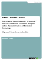 Kiatezua Lubanzadio Luyaluka - Towards the Formulation of a Systematic Theodicy of African Traditional Religion and its Reinterpretation of Empirical Cosmology