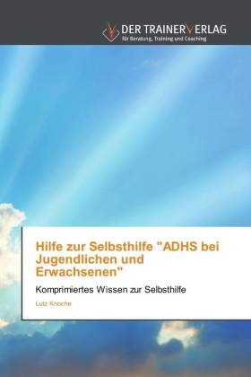 Lutz Knoche - Hilfe zur Selbsthilfe "ADHS bei Jugendlichen und Erwachsenen" - Komprimiertes Wissen zur Selbsthilfe