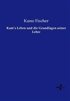 Kuno Fischer - Kants Leben und die Grundlagen seiner Lehre