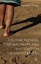 Sherrow O Pinder, Sherrow O. Pinder - Colorblindness, Post-Raciality, and Whiteness in the United States