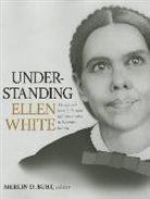 Merlin D. Burt - Understanding Ellen White: The Life and Work of the Most Influential Voice in Adventist History