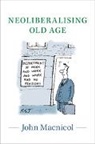 John MacNicol, John (London School of Economics and Pol Macnicol, John (London School of Economics and Political Science) Macnicol, Macnicol John - Neoliberalising Old Age