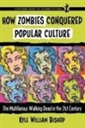 Kyle William Bishop - How Zombies Conquered Popular Culture