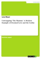 Lena Meyer - Unwrapping "The Mummy". A Modern Example of Doomed Love and the Gothic