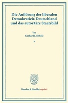 Gerhard Leibholz - Die Auflösung der liberalen Demokratie in Deutschland und das autoritäre Staatsbild.