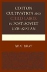 Bilal Bhat, Bhat Bilal - Cotton Cultivation and Child Labor in Post-Soviet Uzbekistan