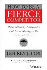 Fox, Charles Fox, Jeffrey J Fox, Jeffrey J. Fox, Fox Jeffrey J. - How to Be a Fierce Competitor