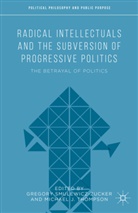 Gregory R. Thompson Smulewicz-Zucker, Michae J Thompson, Michael J Thompson, Smulewicz-Zucker, Smulewicz-Zucker, Gregory Smulewicz-Zucker... - Radical Intellectuals and the Subversion of Progressive Politics