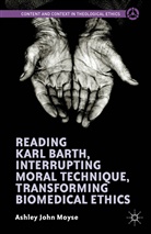 Ashley John Moyse - Reading Karl Barth, Interrupting Moral Technique, Transforming
