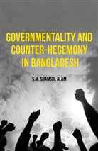 S M Shamsul Alam, S. M. Shamsul Alam, S.M. Shamsul Alam, S.m.shamsul Alam - Governmentality and Counter-Hegemony in Bangladesh