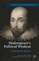 T Burns, T. Burns, Timothy W Burns, Timothy W. Burns - Shakespeare''s Political Wisdom