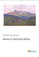 Theodor von Heuglin, Theodor Von Heuglin - Reisen in Nord-Ost-Afrika