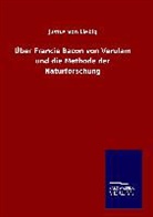 Justus Von Liebig - Über Francis Bacon von Verulam und die Methode der Naturforschung