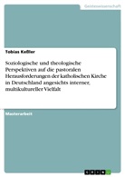 Tobias Keßler - Soziologische und theologische Perspektiven auf die pastoralen Herausforderungen der katholischen Kirche in Deutschland angesichts interner, multikultureller Vielfalt