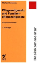 Michael Kossens - Pflegezeitgesetz und Familienpflegezeitgesetz, Basiskommentar