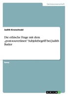 Judith Kronschnabl - Die ethische Frage mit dem "post-souveränen" Subjektbegriff bei Judith Butler