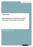 Dennis Funken - Jugendzentren als Institution sozialer Kontrolle? Umsetzung in der Praxis