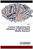 Umar Ali - Factors Influencing the Adoption of NFC-Enabled Mobile Payment