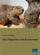 Robert Voegler - Der Präparator und Konservator