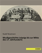 Rudolf Wustmann - Musikgeschichte Leipzigs bis zur Mitte des 17. Jahrhunderts