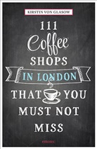 Kirsten von Glasow, Kirstin von Glasow, Kirsten von Glasow, Kirstin von Glasow - 111 Coffeeshops in London that you must not miss