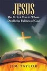 Jim Taylor - Jesus the Perfect Man in Whom Dwells the Fullness of God