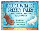Erik Brooks, Alice Bugni, Erik Brooks - Beluga Whales, Grizzly Tales, and More Alaska Kidsnacks