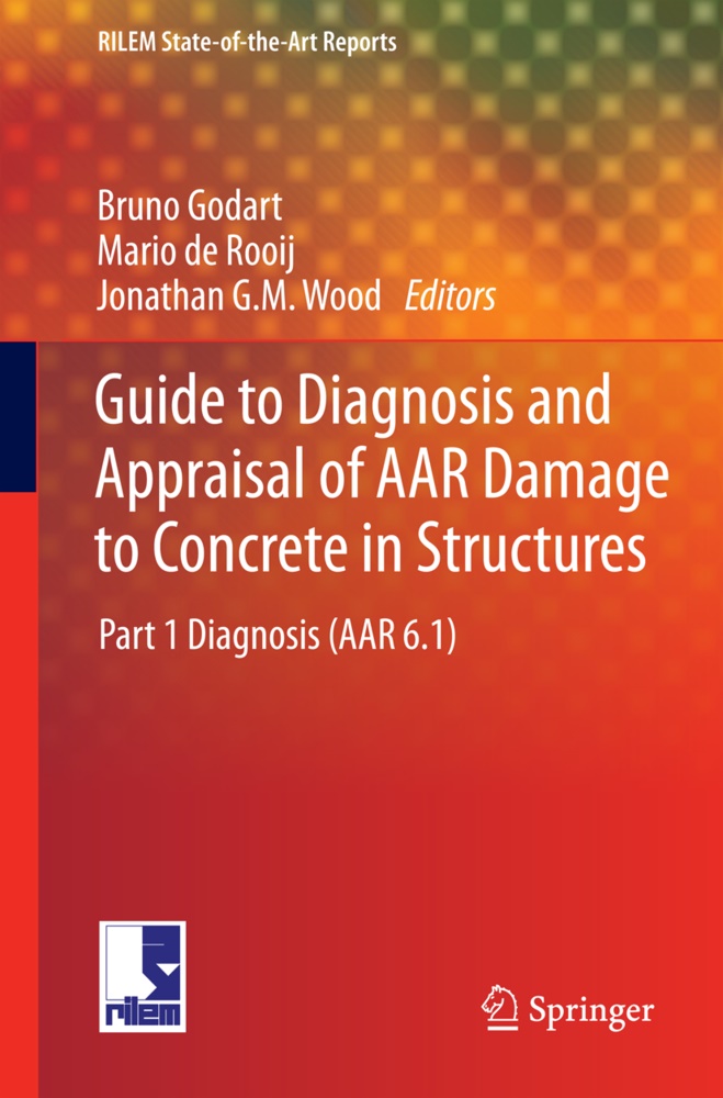 Mari de Rooij, Mario de Rooij, Jonathan G M Wood, Bruno Godart, Jonathan G. M. Wood, Jonathan G.M. Wood - Guide to Diagnosis and Appraisal of AAR Damage to Concrete in Structures - Part 1 Diagnosis (AAR 6.1)