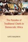 Kate Baldwin, Kate (Yale University Baldwin, Katherine Baldwin, Baldwin Kate - Paradox of Traditional Chiefs in Democratic Africa