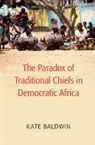 Kate Baldwin, Kate (Yale University Baldwin, Katherine Baldwin, Baldwin Kate - Paradox of Traditional Chiefs in Democratic Africa