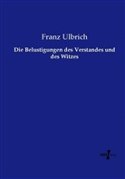 Franz Ulbrich - Die Belustigungen des Verstandes und des Witzes