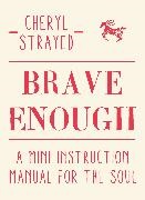 Cheryl Strayed - Brave Enough - A Mini Instruction Manual for the Soul