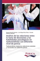 Águed Bonilla Ramírez, Águeda Bonilla Ramírez, Pe, Ricardo Peñaloza Méndez, Luis Migue Ruiz Pérez, Luis Miguel Ruiz Pérez - Análisis de las relaciones entre la toma de decisiones y las habilidades psicológicas en taekwondistas con diferente nivel de pericia