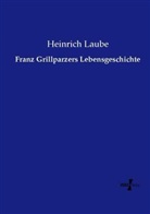 Heinrich Laube - Franz Grillparzers Lebensgeschichte
